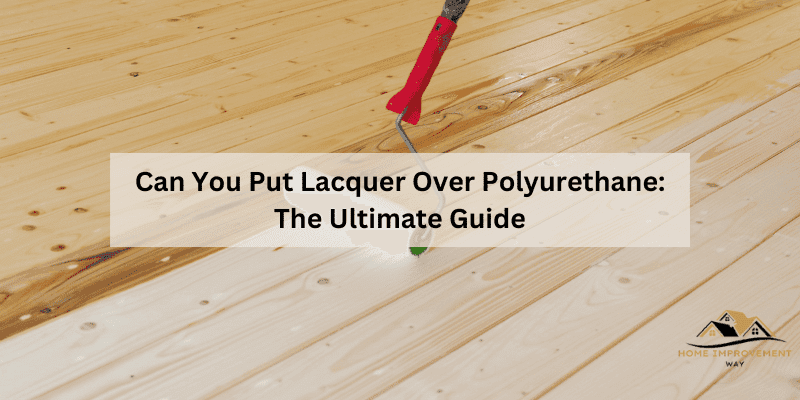 Can You Put Lacquer Over Polyurethane