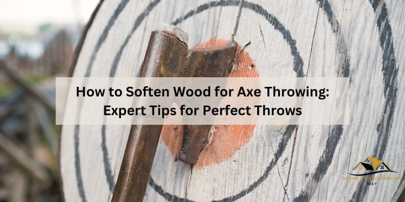 How to Soften Wood for Axe Throwing