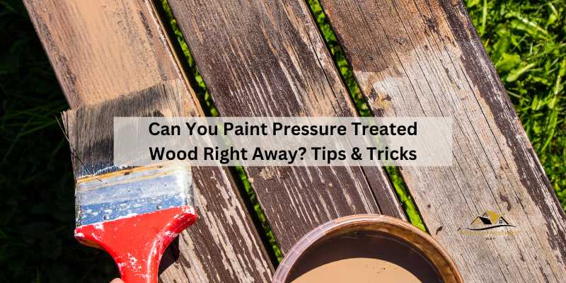 Can You Paint Pressure Treated Wood Right Away