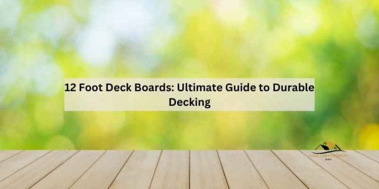 12 Foot Deck Boards: Ultimate Guide to Durable Decking