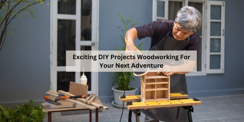 Exciting DIY Projects Woodworking For Your Next Adventure