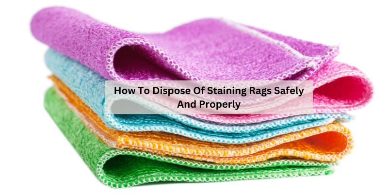 How To Dispose Of Staining Rags Safely And Properly