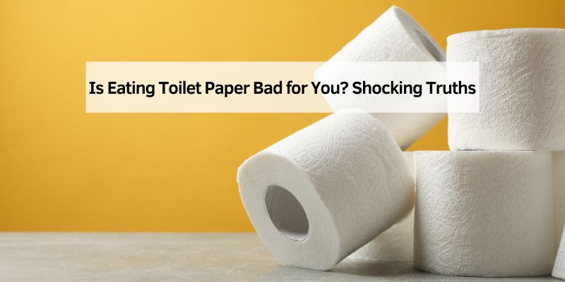 Is Eating Toilet Paper Bad for You