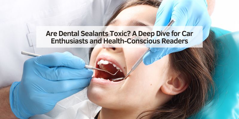 Are Dental Sealants Toxic