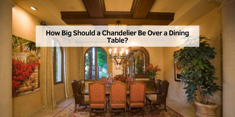 How Big Should a Chandelier Be Over a Dining Table