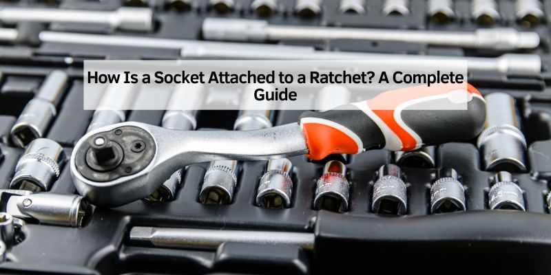 How Is a Socket Attached to a Ratchet