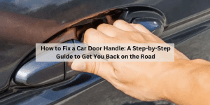 How to Fix a Car Door Handle: A Step-by-Step Guide to Get You Back on