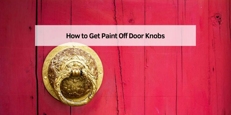 How to Get Paint Off Door Knobs