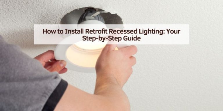 How to Install Retrofit Recessed Lighting: Your Step-by-Step Guide