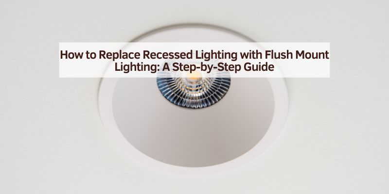 How to Replace Recessed Lighting with Flush Mount Lighting