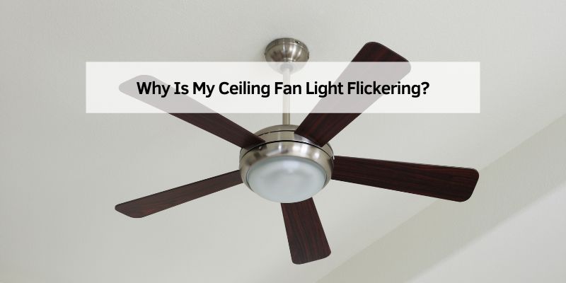 Why Is My Ceiling Fan Light Flickering