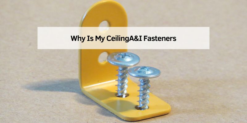 Why Is My CeilingA&I Fasteners
