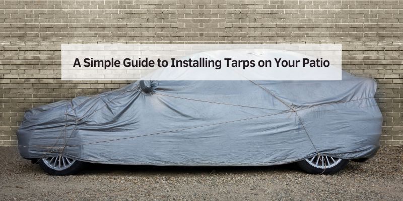 A Simple Guide to Installing Tarps on Your Patio