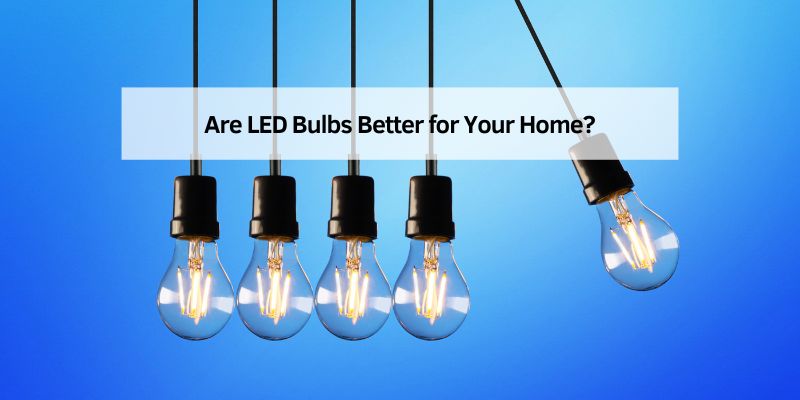 Are LED Bulbs Better for Your Home