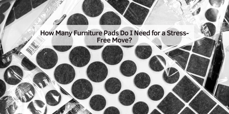 How Many Furniture Pads Do I Need for a Stress-Free Move?