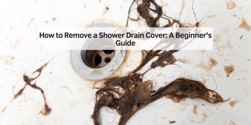 How to Remove a Shower Drain Cover: A Beginner’s Guide