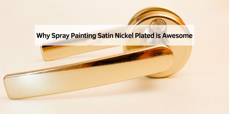 Why Spray Painting Satin Nickel Plated is Awesome