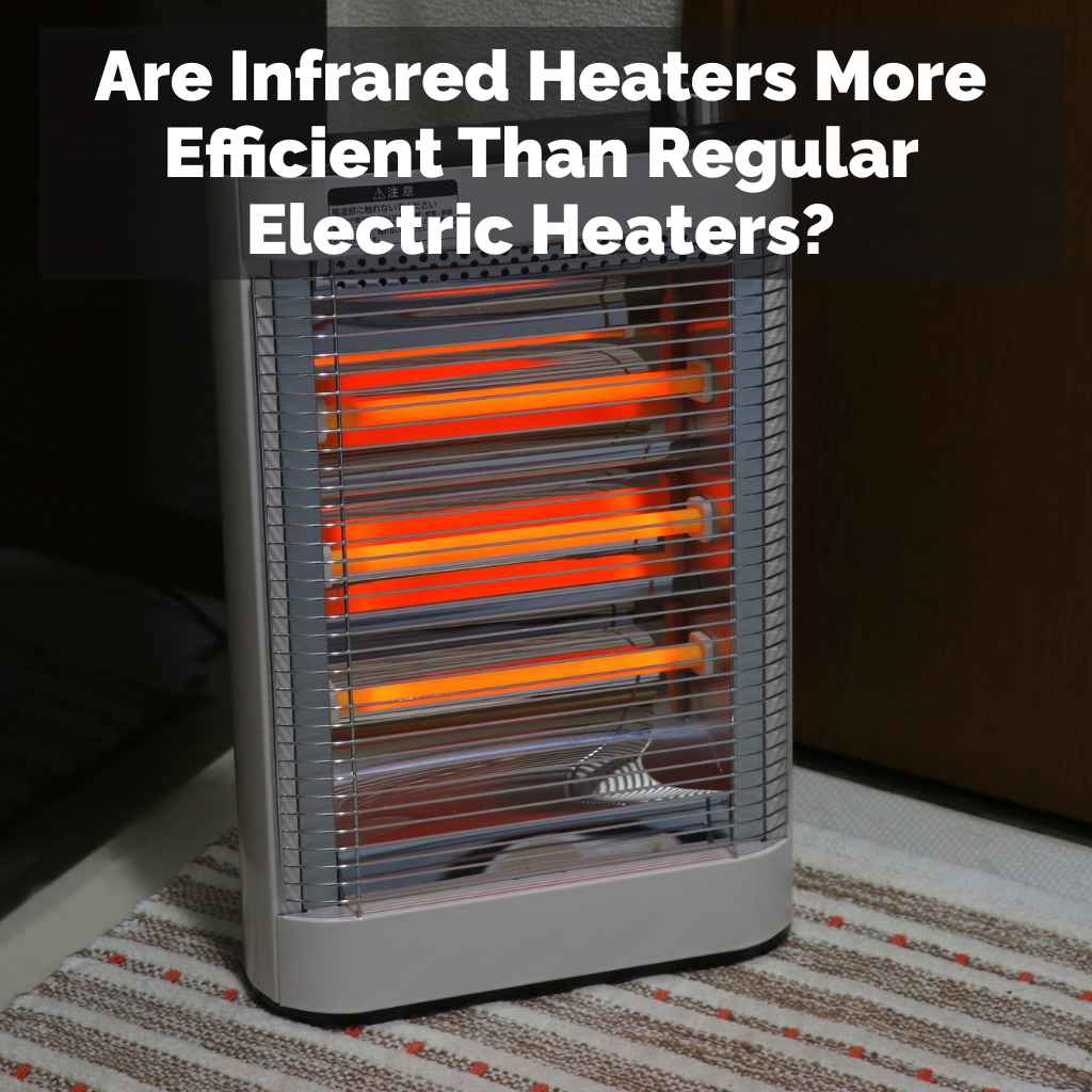 Are Infrared Heaters More Efficient Than Regular Electric Heaters?