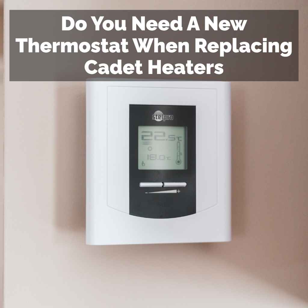 Do You Need A New Thermostat When Replacing Cadet Heaters