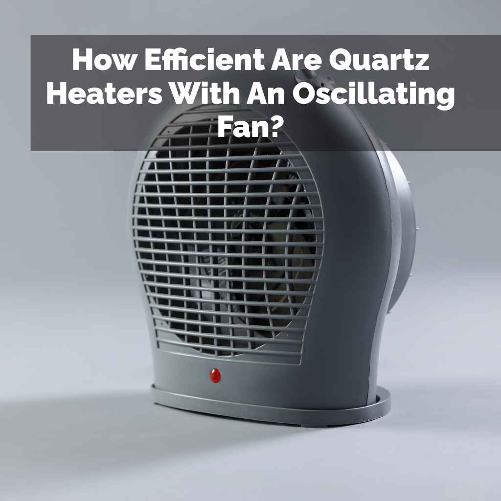 How Efficient Are Quartz Heaters With An Oscillating Fan