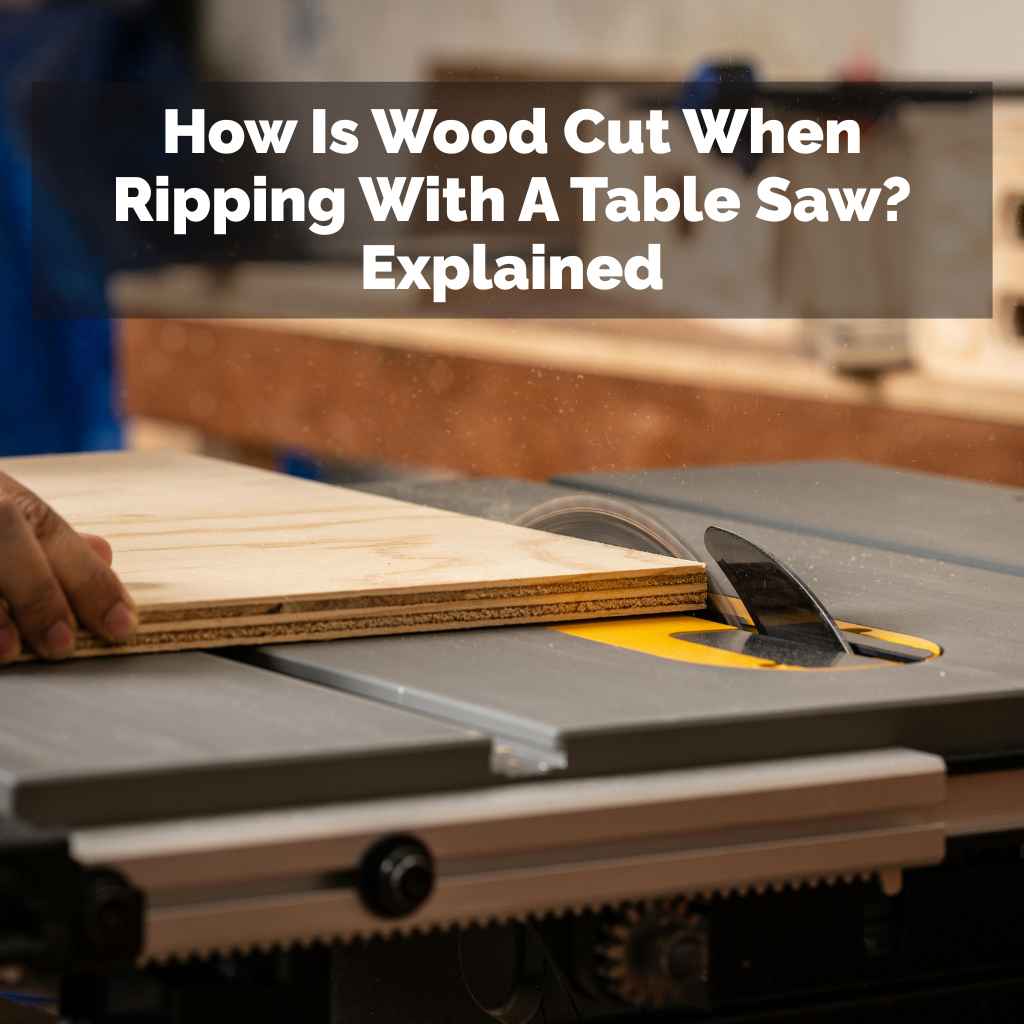 How Is Wood Cut When Ripping With A Table Saw