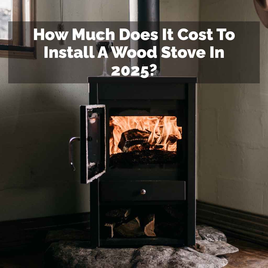 How Much Does It Cost To Install A Wood Stove In 2025