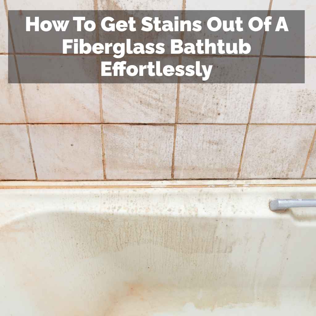 How To Get Stains Out Of A Fiberglass Bathtub Effortlessly