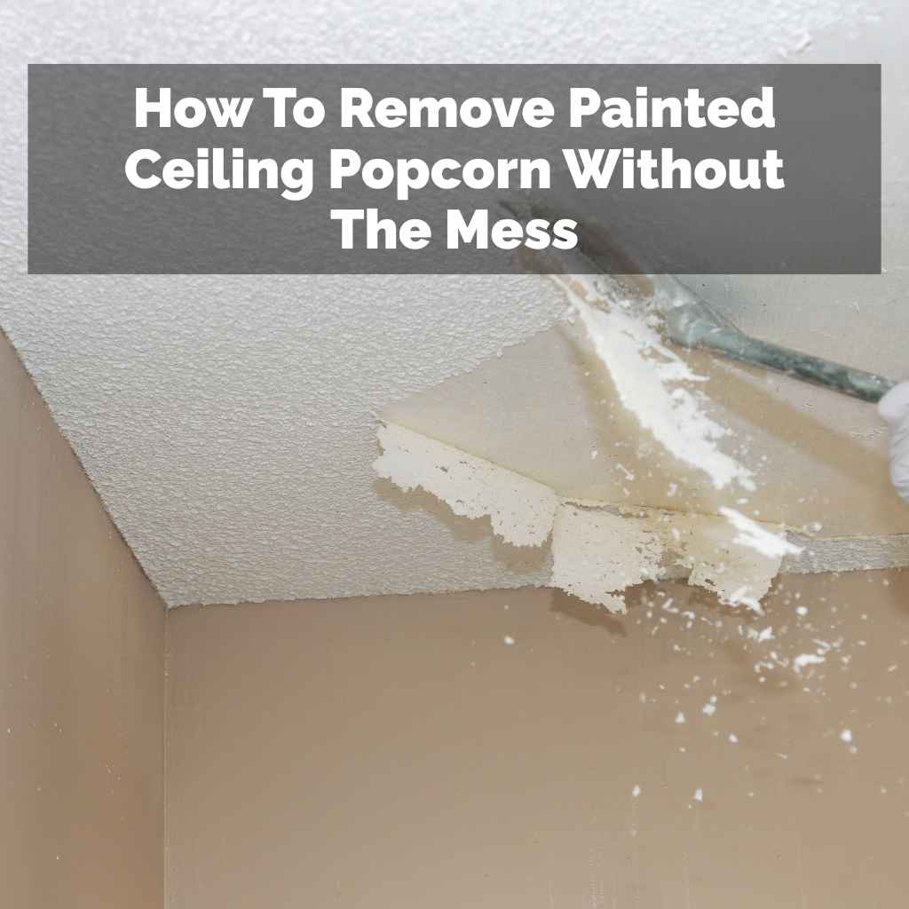 How To Remove Painted Ceiling Popcorn Without The Mess