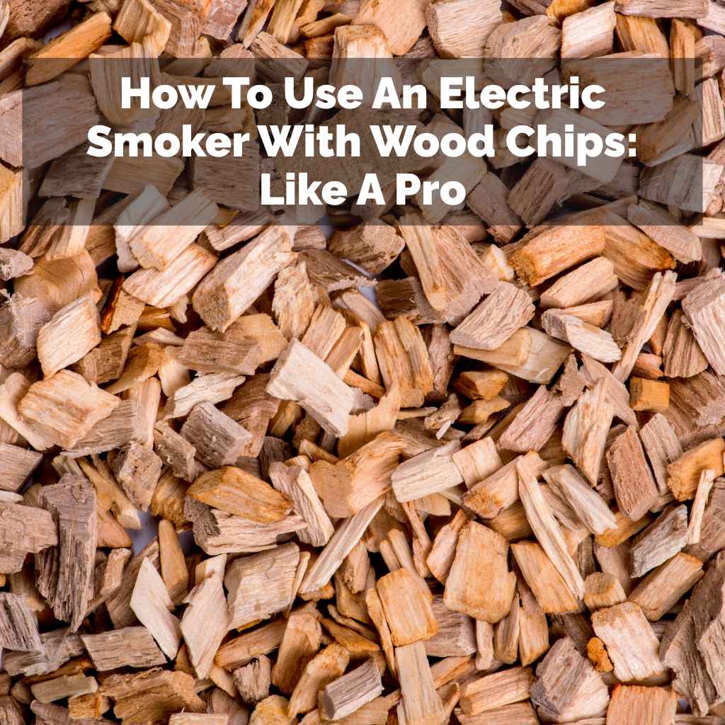 How To Use An Electric Smoker With Wood Chips