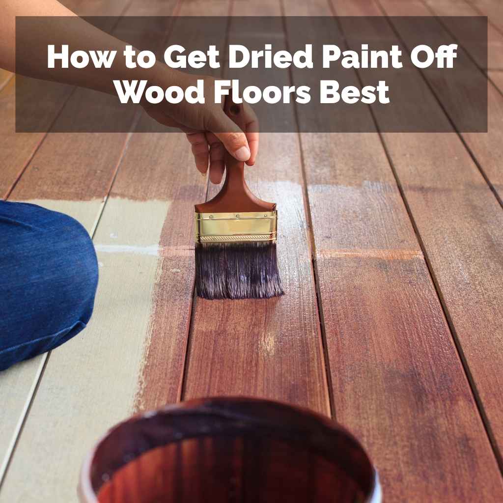 How to Get Dried Paint Off Wood Floors Best