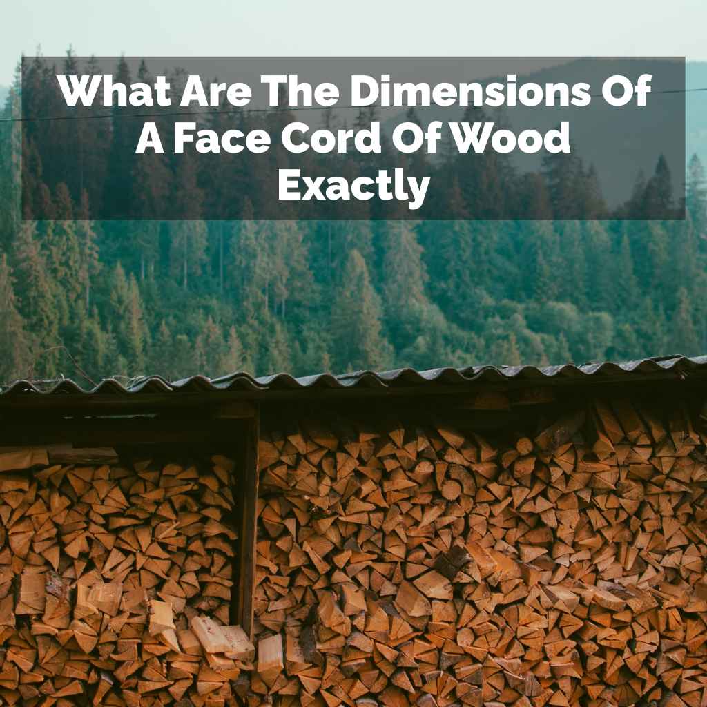 What Are The Dimensions Of A Face Cord Of Wood Exactly