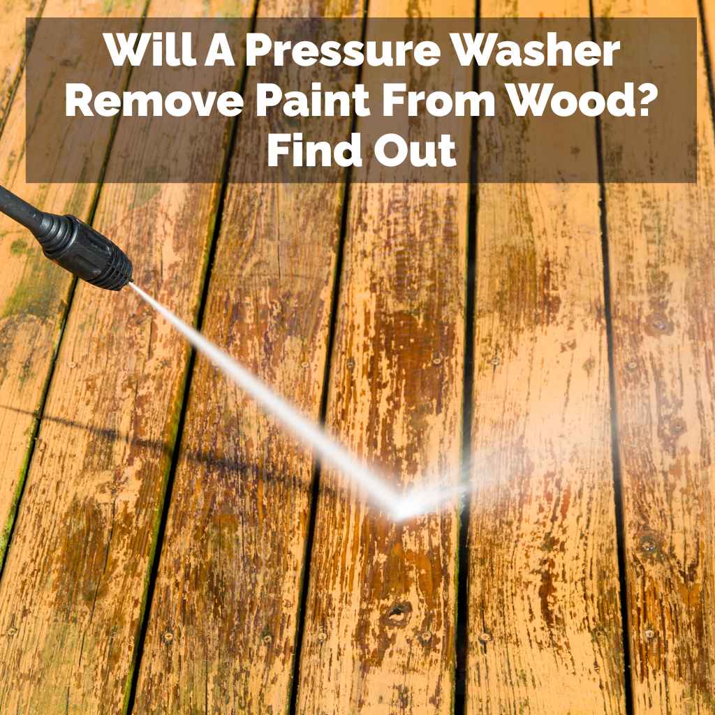 Will A Pressure Washer Remove Paint From Wood