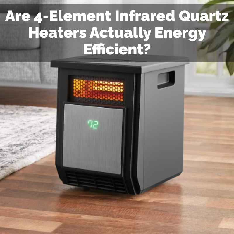 Are 4-Element Infrared Quartz Heaters Actually Energy Efficient