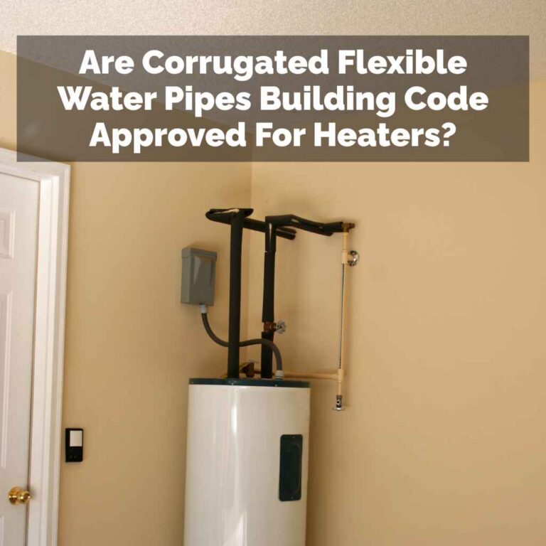 Are Corrugated Flexible Water Pipes Building Code Approved For Heaters?