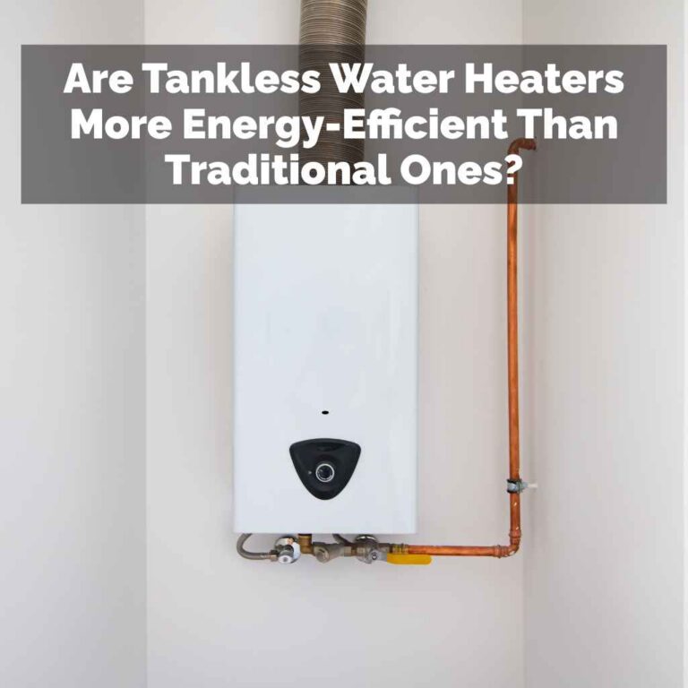 Are Tankless Water Heaters More Energy-Efficient Than Traditional Ones?