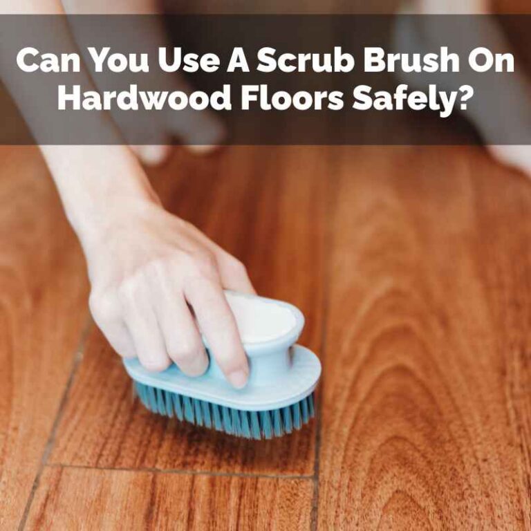 Can You Use A Scrub Brush On Hardwood Floors Safely?