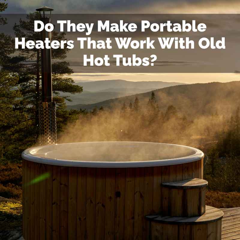 Do They Make Portable Heaters That Work With Old Hot Tubs?