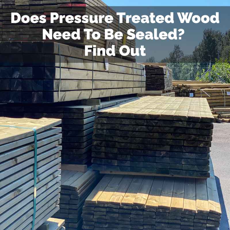 Does Pressure Treated Wood Need To Be Sealed