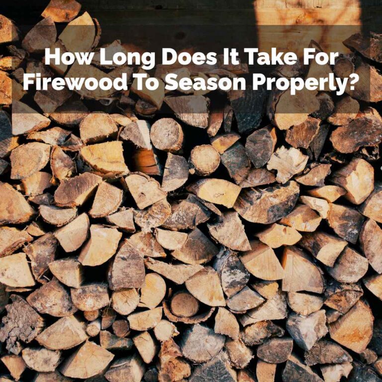 How Long Does It Take For Firewood To Season Properly?