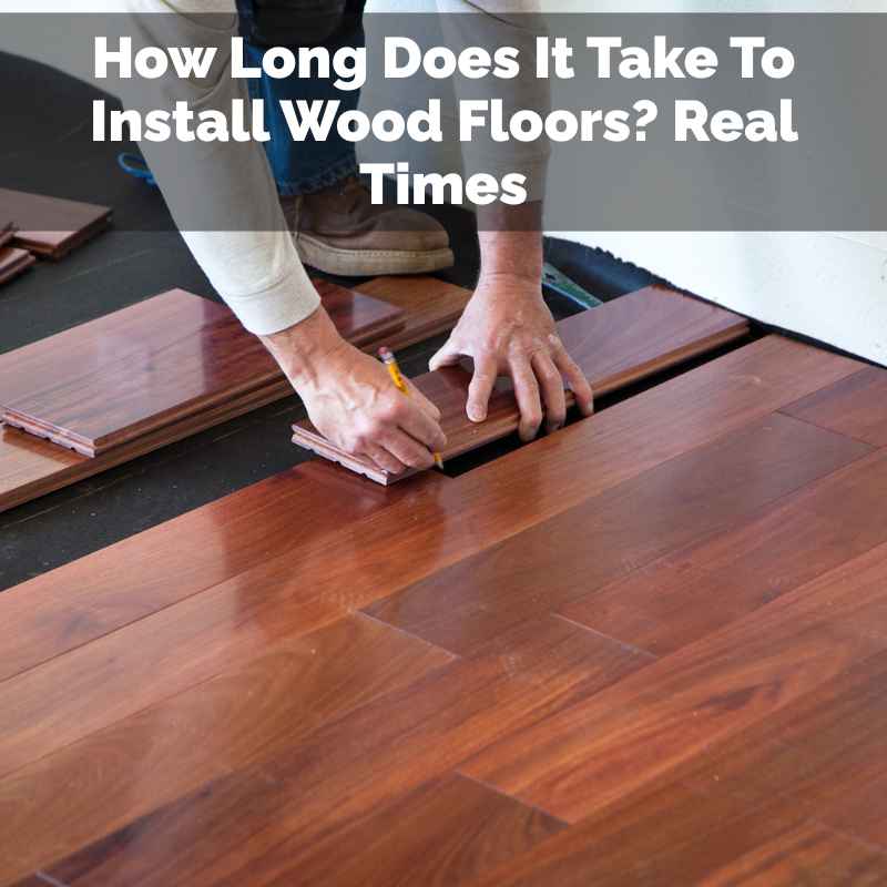 How Long Does It Take To Install Wood Floors