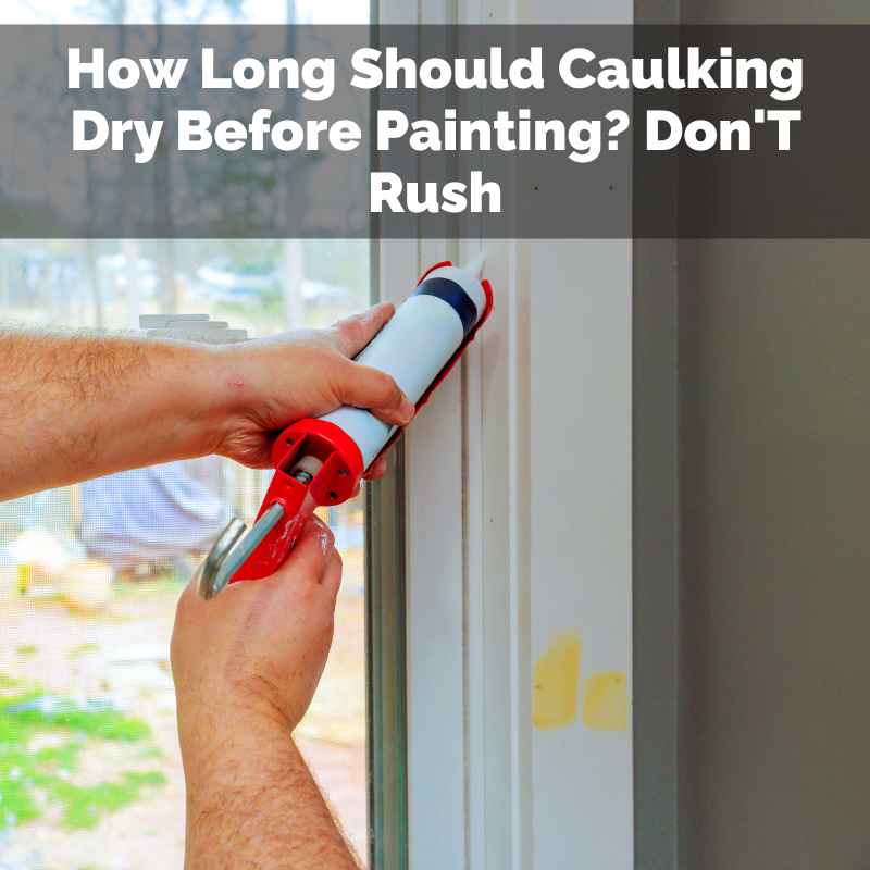 How Long Should Caulking Dry Before Painting
