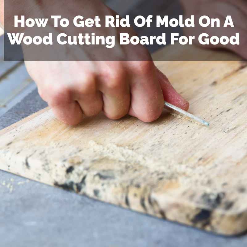 How To Get Rid Of Mold On A Wood Cutting Board For Good