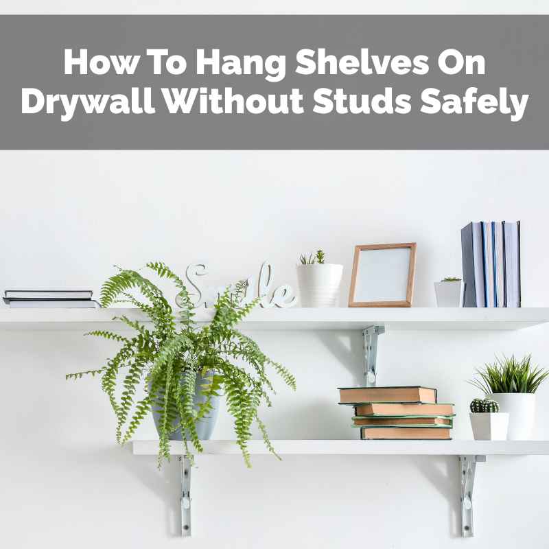 How To Hang Shelves On Drywall Without Studs Safely
