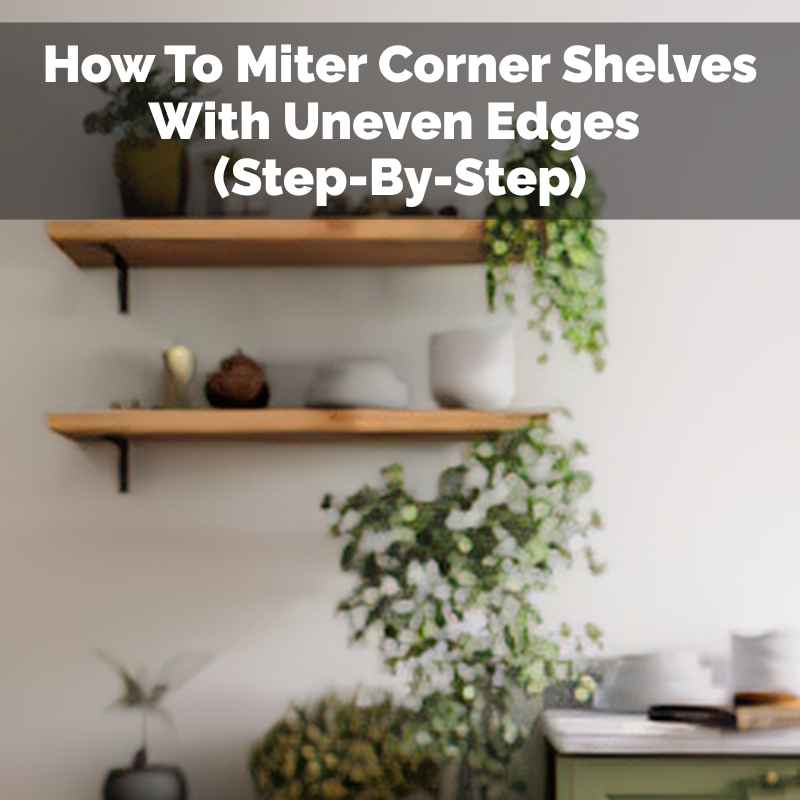 How To Miter Corner Shelves With Uneven Edges