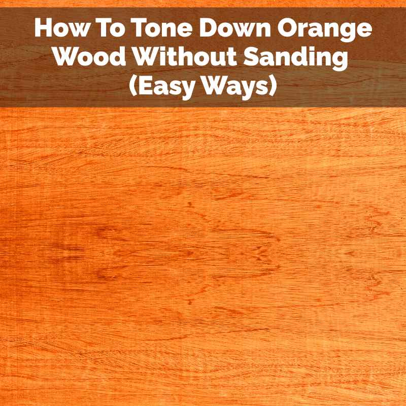 How To Tone Down Orange Wood Without Sanding