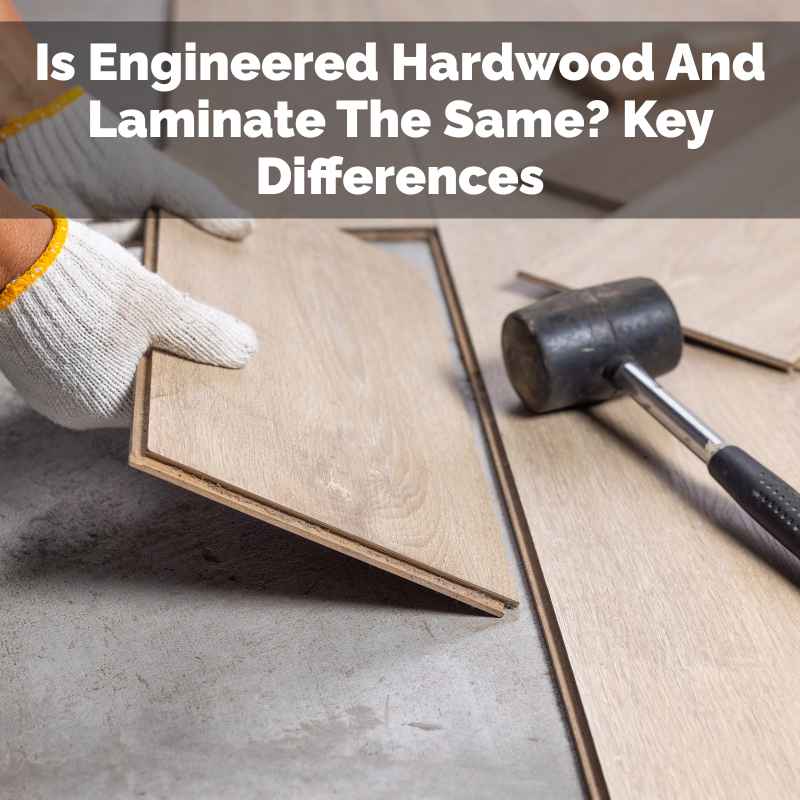 Is Engineered Hardwood And Laminate The Same
