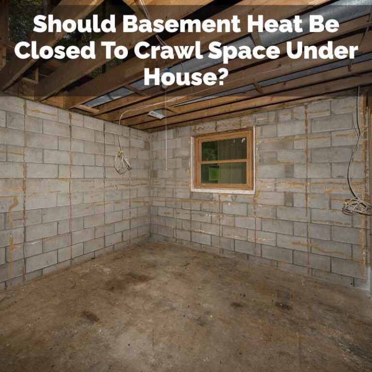 Should Basement Heat Be Closed To Crawl Space Under House?