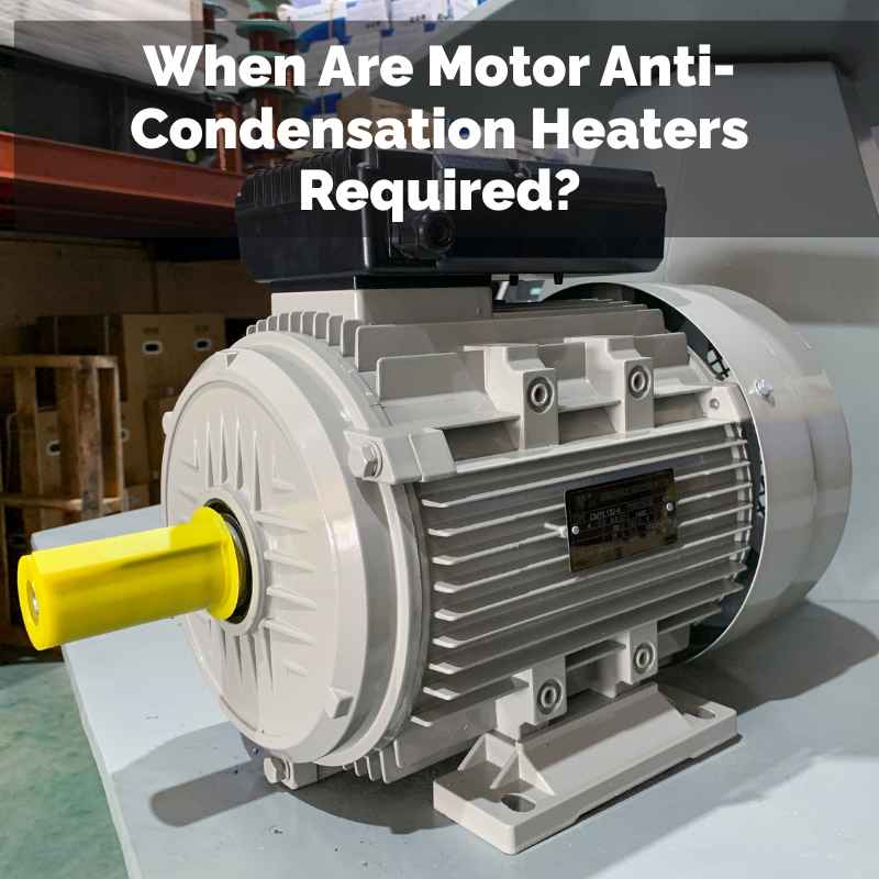 When Are Motor Anti-Condensation Heaters Required