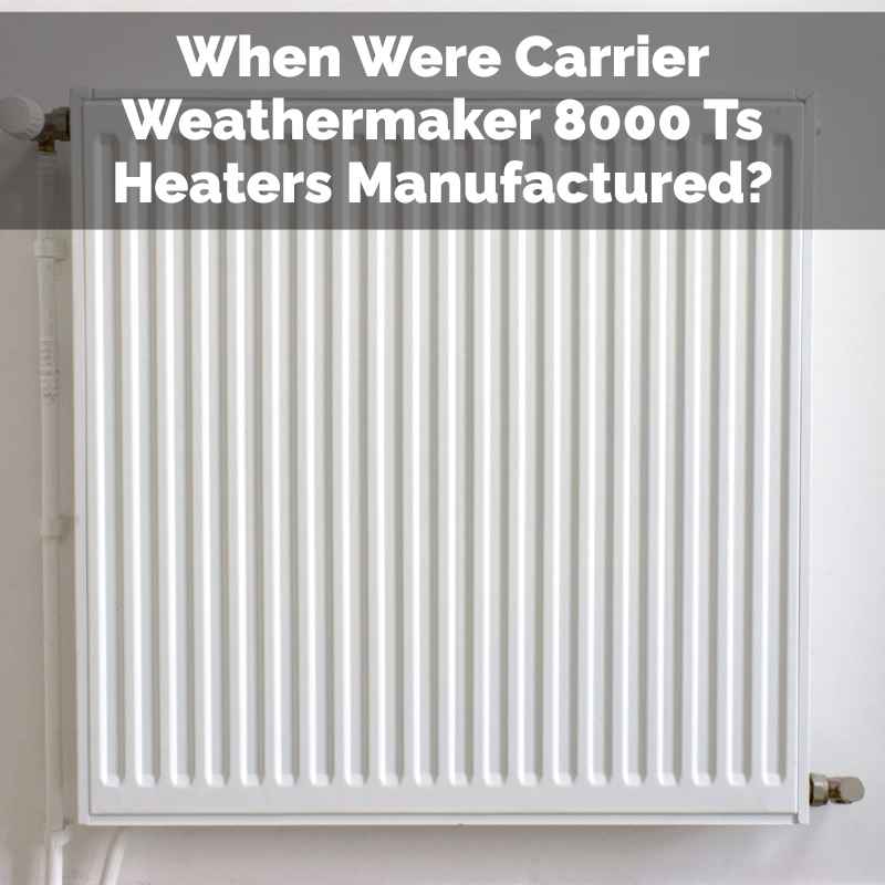 When Were Carrier Weathermaker 8000 Ts Heaters Manufactured?