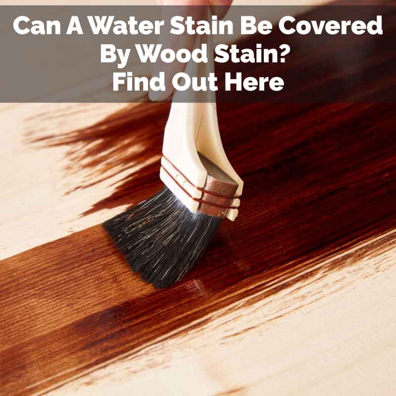 Can A Water Stain Be Covered By Wood Stain
